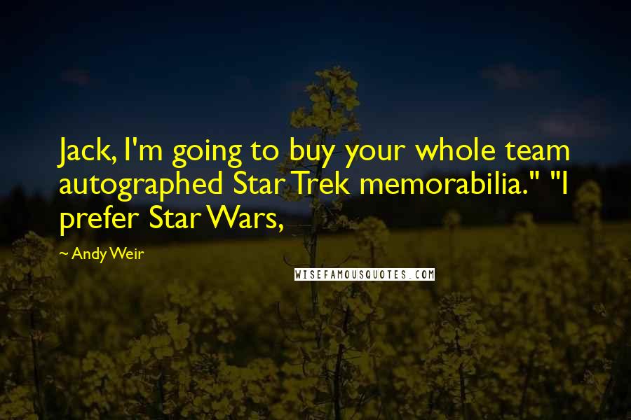 Andy Weir Quotes: Jack, I'm going to buy your whole team autographed Star Trek memorabilia." "I prefer Star Wars,