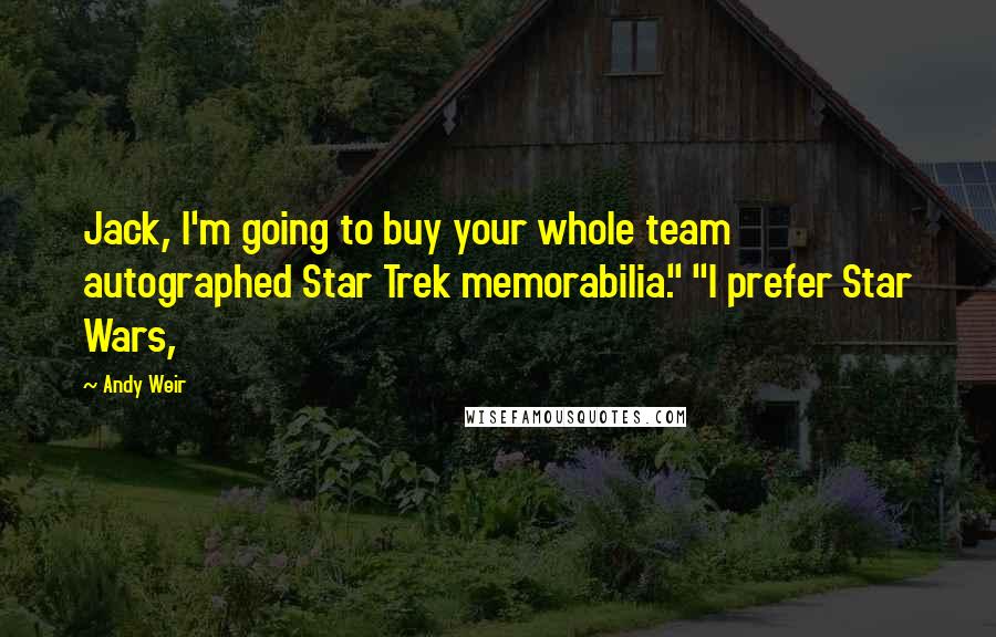 Andy Weir Quotes: Jack, I'm going to buy your whole team autographed Star Trek memorabilia." "I prefer Star Wars,
