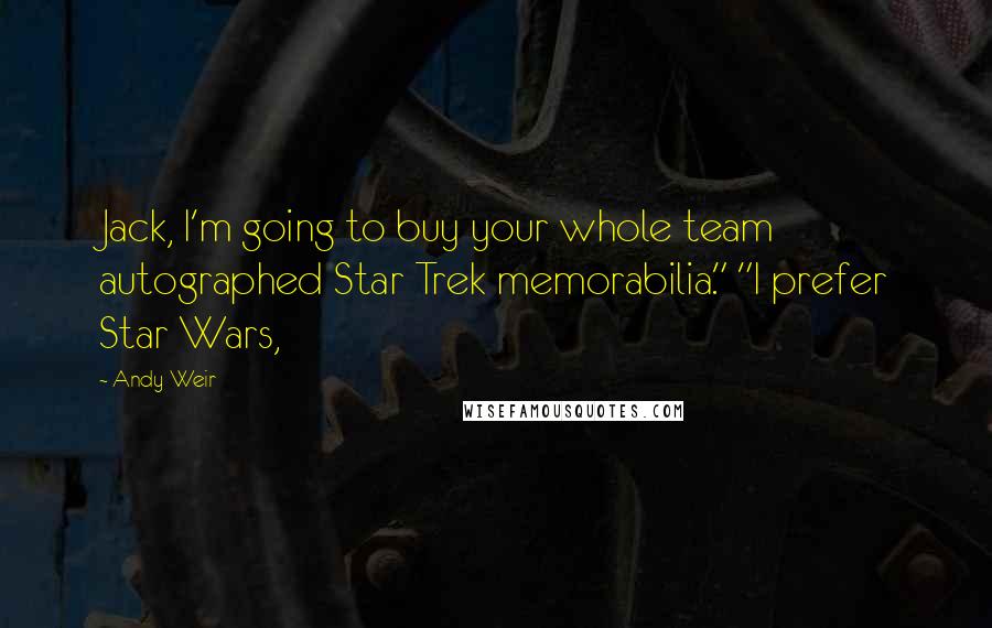 Andy Weir Quotes: Jack, I'm going to buy your whole team autographed Star Trek memorabilia." "I prefer Star Wars,