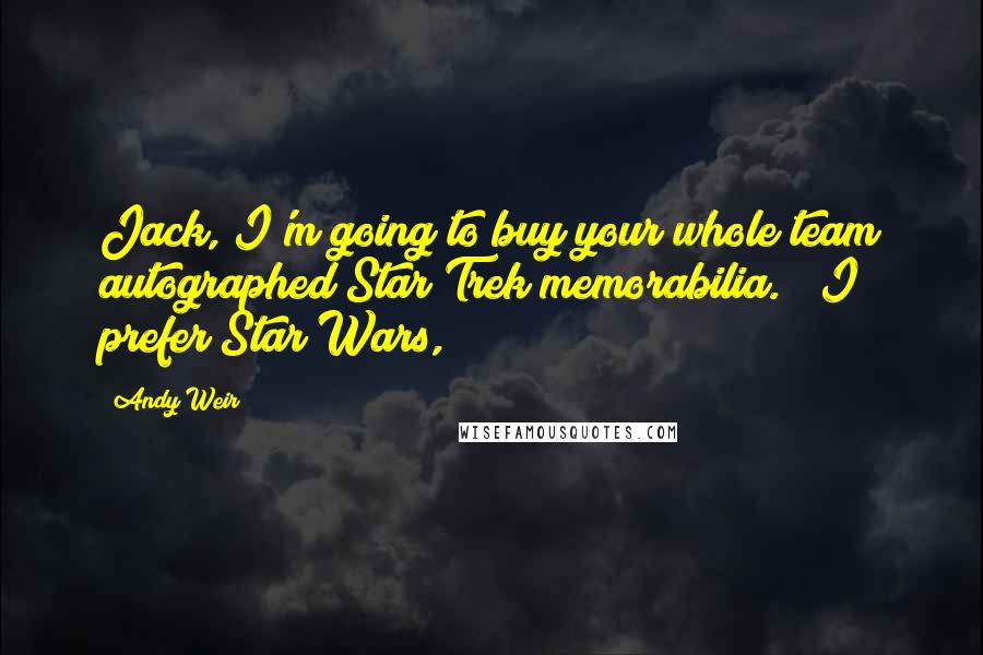 Andy Weir Quotes: Jack, I'm going to buy your whole team autographed Star Trek memorabilia." "I prefer Star Wars,