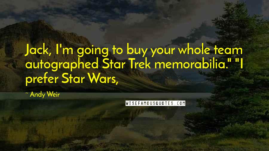 Andy Weir Quotes: Jack, I'm going to buy your whole team autographed Star Trek memorabilia." "I prefer Star Wars,