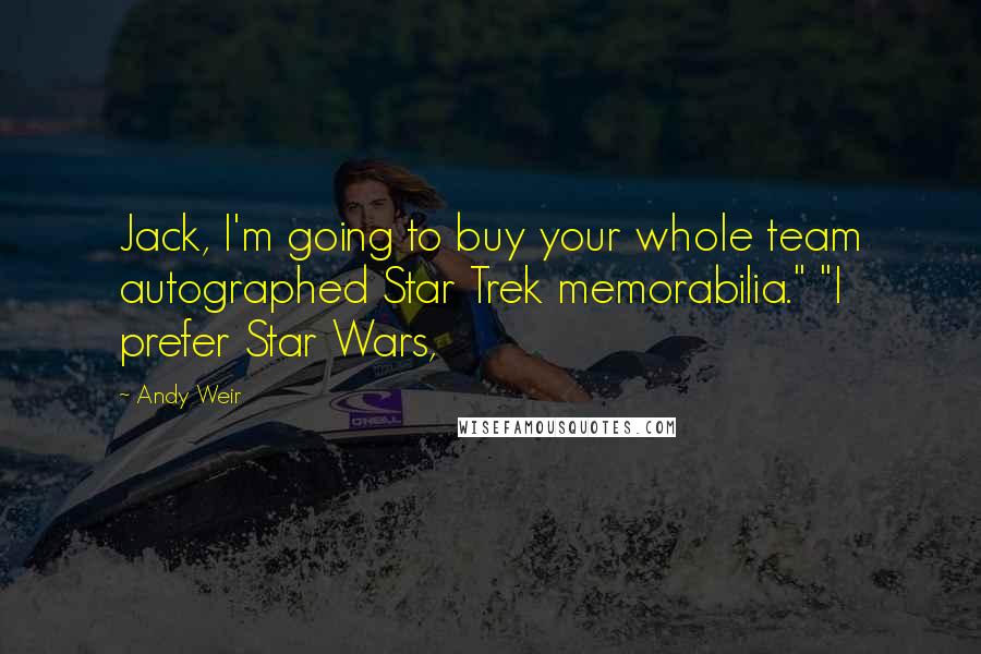 Andy Weir Quotes: Jack, I'm going to buy your whole team autographed Star Trek memorabilia." "I prefer Star Wars,