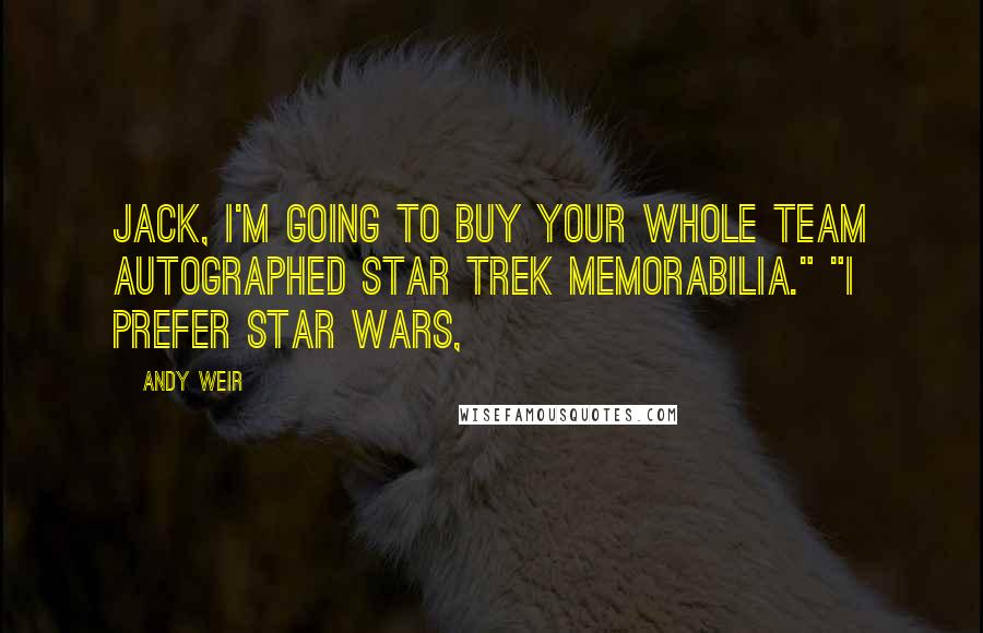 Andy Weir Quotes: Jack, I'm going to buy your whole team autographed Star Trek memorabilia." "I prefer Star Wars,