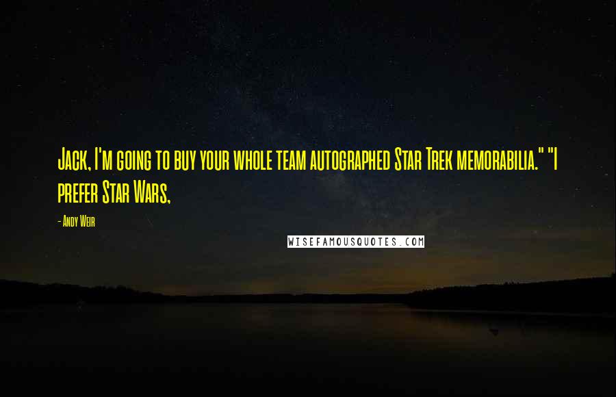 Andy Weir Quotes: Jack, I'm going to buy your whole team autographed Star Trek memorabilia." "I prefer Star Wars,