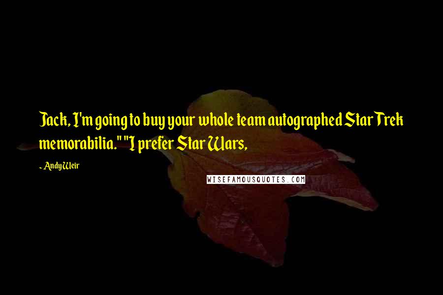 Andy Weir Quotes: Jack, I'm going to buy your whole team autographed Star Trek memorabilia." "I prefer Star Wars,