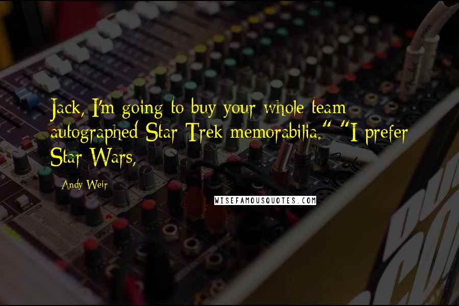 Andy Weir Quotes: Jack, I'm going to buy your whole team autographed Star Trek memorabilia." "I prefer Star Wars,