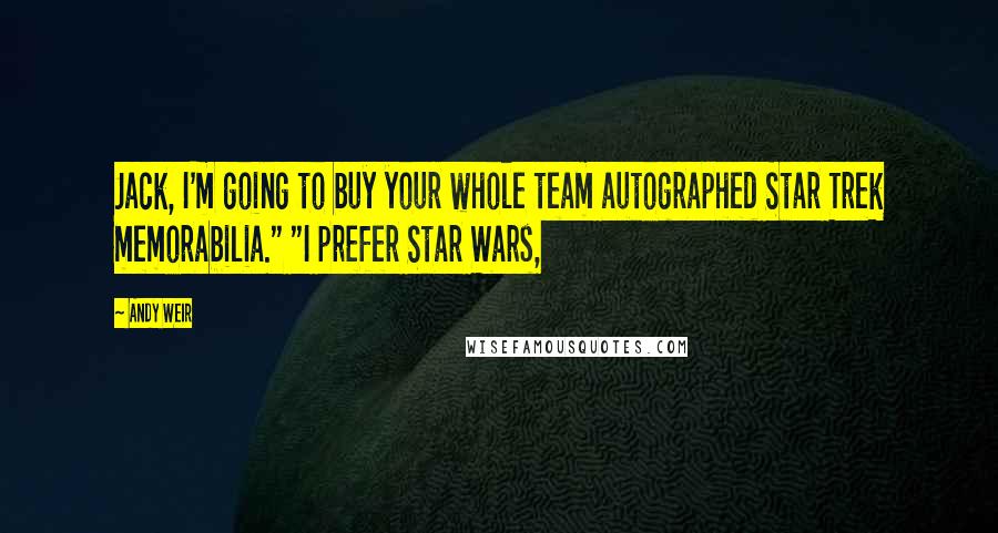 Andy Weir Quotes: Jack, I'm going to buy your whole team autographed Star Trek memorabilia." "I prefer Star Wars,