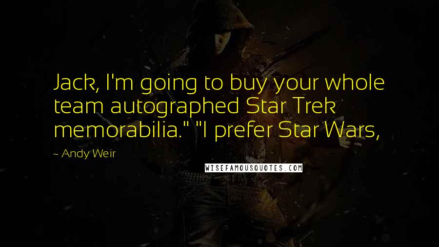 Andy Weir Quotes: Jack, I'm going to buy your whole team autographed Star Trek memorabilia." "I prefer Star Wars,