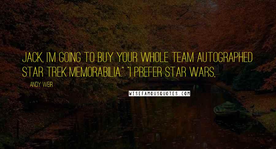 Andy Weir Quotes: Jack, I'm going to buy your whole team autographed Star Trek memorabilia." "I prefer Star Wars,