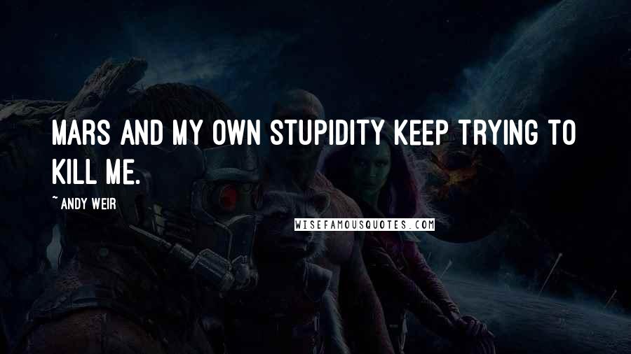 Andy Weir Quotes: Mars and my own stupidity keep trying to kill me.