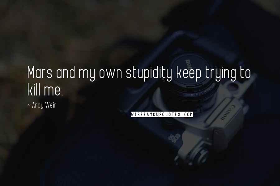 Andy Weir Quotes: Mars and my own stupidity keep trying to kill me.