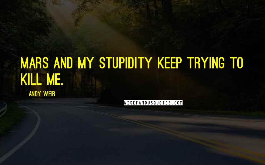 Andy Weir Quotes: Mars and my stupidity keep trying to kill me.