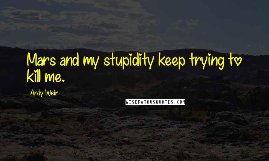 Andy Weir Quotes: Mars and my stupidity keep trying to kill me.