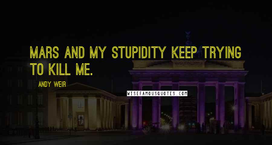 Andy Weir Quotes: Mars and my stupidity keep trying to kill me.