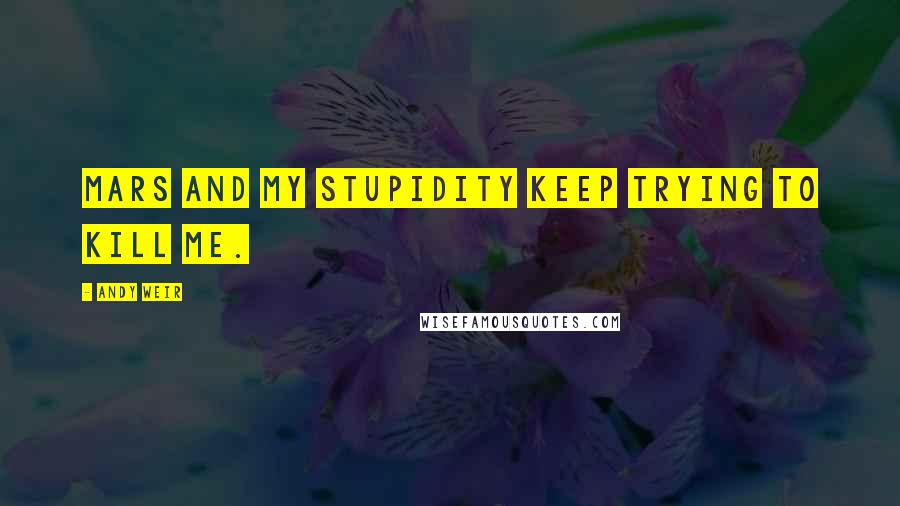 Andy Weir Quotes: Mars and my stupidity keep trying to kill me.