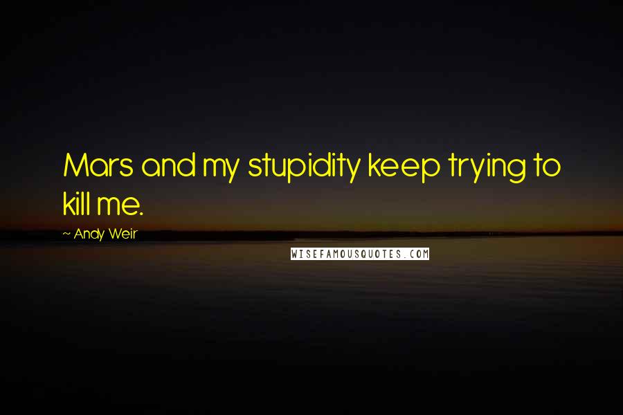 Andy Weir Quotes: Mars and my stupidity keep trying to kill me.