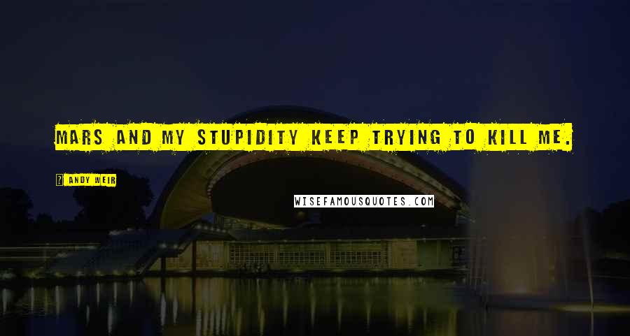 Andy Weir Quotes: Mars and my stupidity keep trying to kill me.
