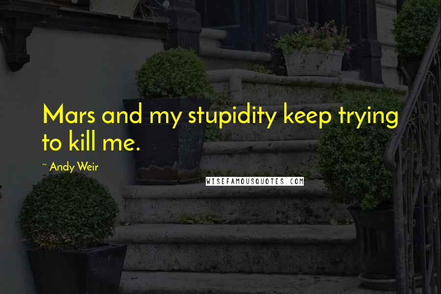 Andy Weir Quotes: Mars and my stupidity keep trying to kill me.