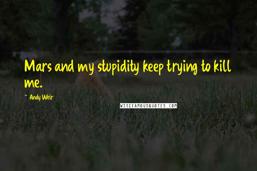 Andy Weir Quotes: Mars and my stupidity keep trying to kill me.