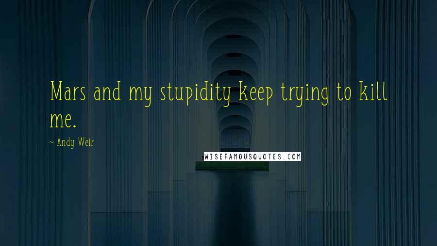 Andy Weir Quotes: Mars and my stupidity keep trying to kill me.