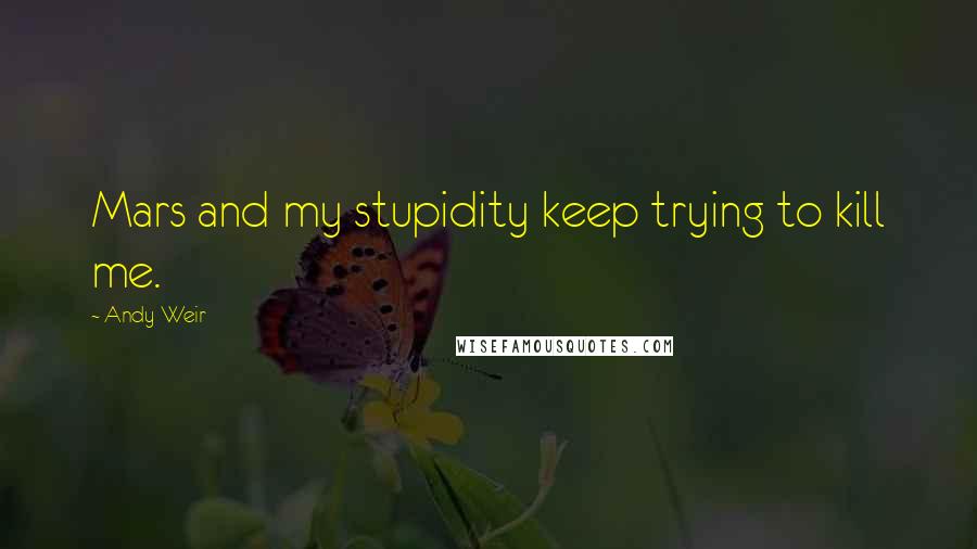 Andy Weir Quotes: Mars and my stupidity keep trying to kill me.