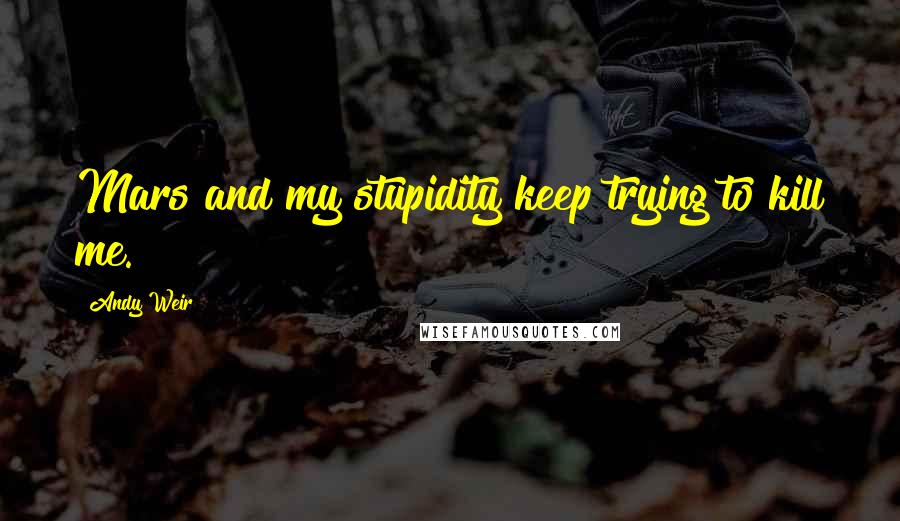 Andy Weir Quotes: Mars and my stupidity keep trying to kill me.