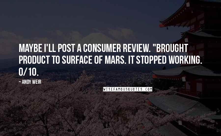 Andy Weir Quotes: Maybe I'll post a consumer review. "Brought product to surface of Mars. It stopped working. 0/10.