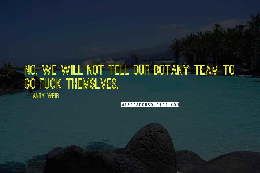 Andy Weir Quotes: No, we will not tell our botany team to go fuck themslves.