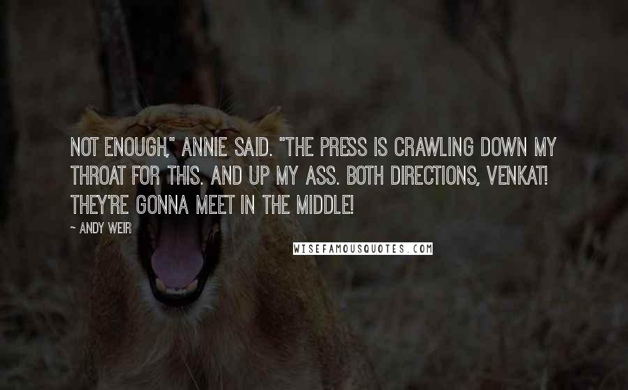 Andy Weir Quotes: Not enough," Annie said. "The press is crawling down my throat for this. And up my ass. Both directions, Venkat! They're gonna meet in the middle!