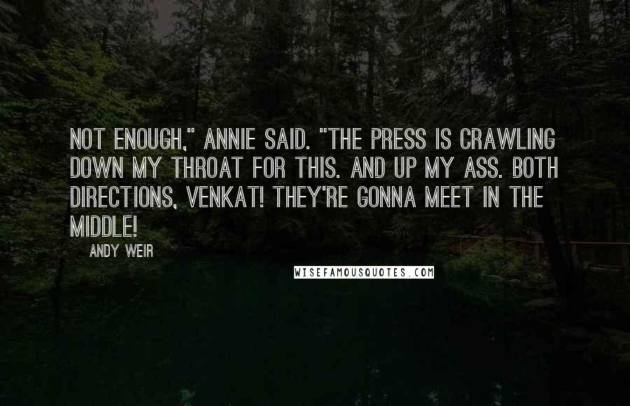 Andy Weir Quotes: Not enough," Annie said. "The press is crawling down my throat for this. And up my ass. Both directions, Venkat! They're gonna meet in the middle!