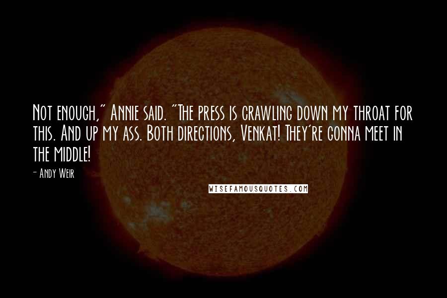 Andy Weir Quotes: Not enough," Annie said. "The press is crawling down my throat for this. And up my ass. Both directions, Venkat! They're gonna meet in the middle!