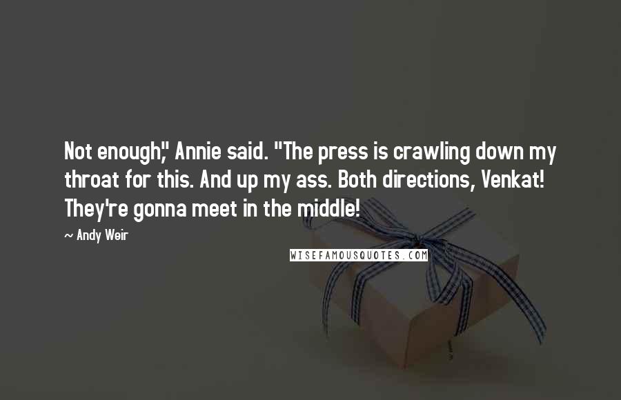 Andy Weir Quotes: Not enough," Annie said. "The press is crawling down my throat for this. And up my ass. Both directions, Venkat! They're gonna meet in the middle!