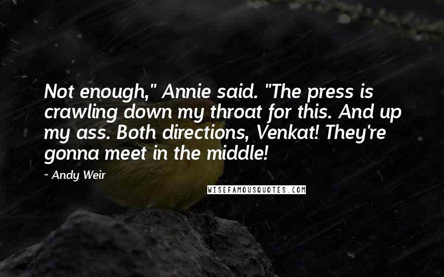 Andy Weir Quotes: Not enough," Annie said. "The press is crawling down my throat for this. And up my ass. Both directions, Venkat! They're gonna meet in the middle!