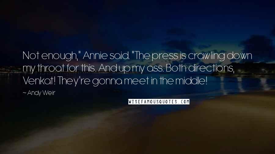 Andy Weir Quotes: Not enough," Annie said. "The press is crawling down my throat for this. And up my ass. Both directions, Venkat! They're gonna meet in the middle!