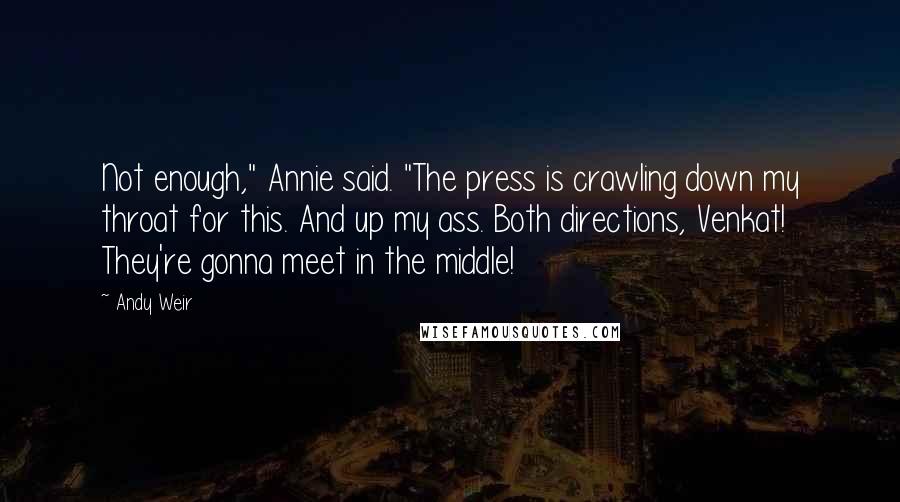 Andy Weir Quotes: Not enough," Annie said. "The press is crawling down my throat for this. And up my ass. Both directions, Venkat! They're gonna meet in the middle!