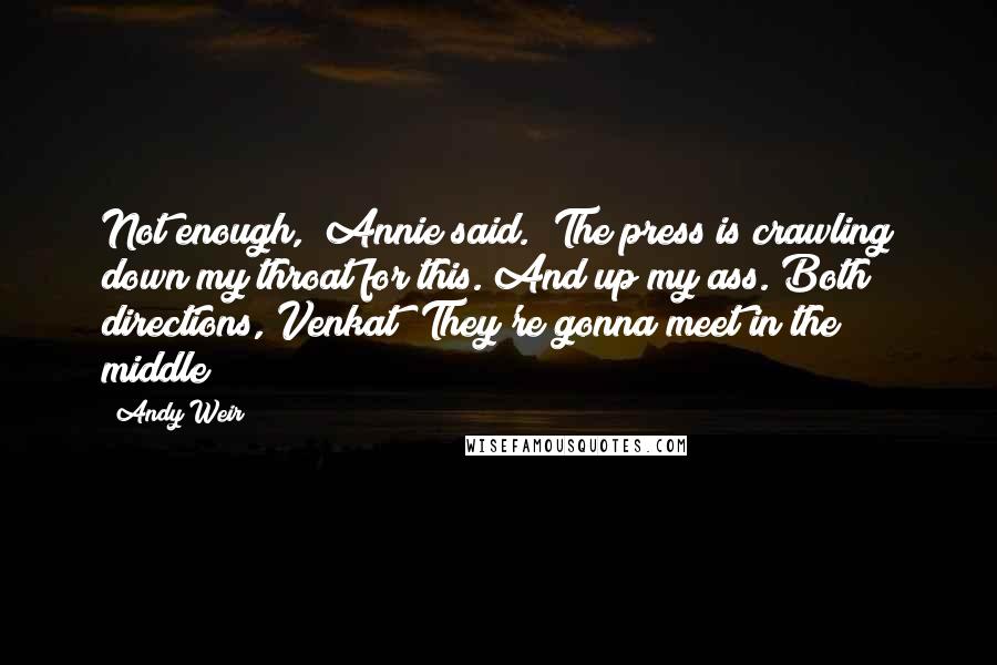 Andy Weir Quotes: Not enough," Annie said. "The press is crawling down my throat for this. And up my ass. Both directions, Venkat! They're gonna meet in the middle!