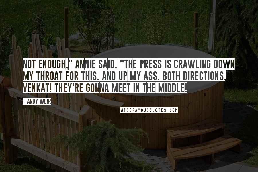 Andy Weir Quotes: Not enough," Annie said. "The press is crawling down my throat for this. And up my ass. Both directions, Venkat! They're gonna meet in the middle!