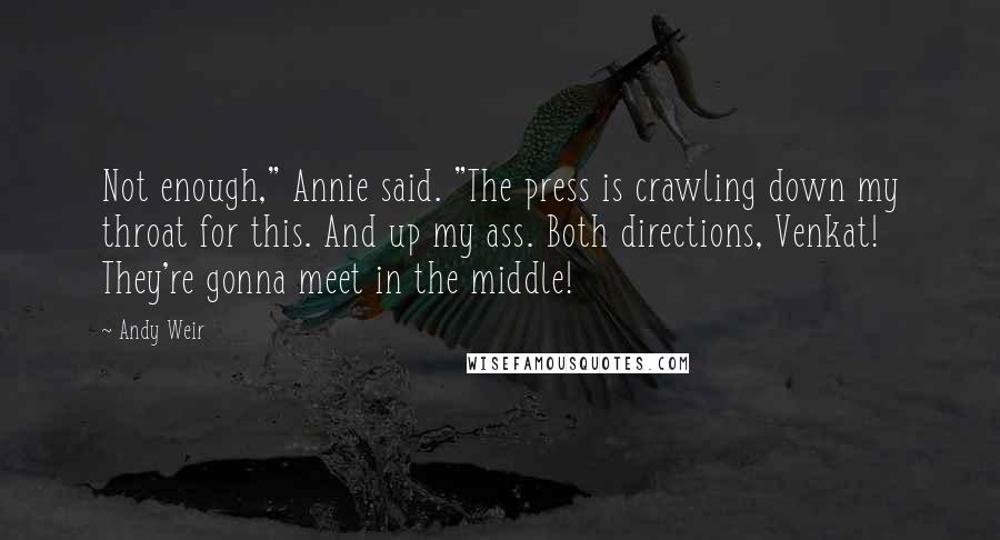 Andy Weir Quotes: Not enough," Annie said. "The press is crawling down my throat for this. And up my ass. Both directions, Venkat! They're gonna meet in the middle!