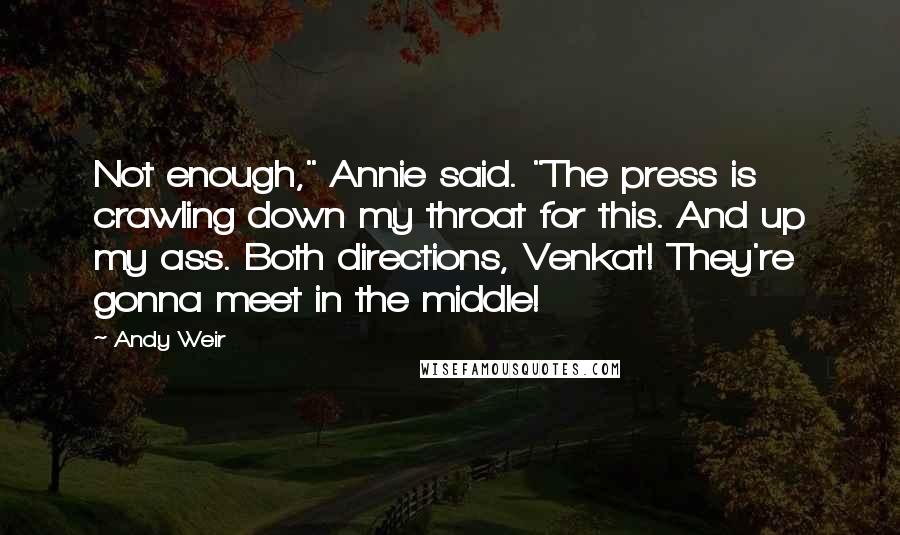 Andy Weir Quotes: Not enough," Annie said. "The press is crawling down my throat for this. And up my ass. Both directions, Venkat! They're gonna meet in the middle!