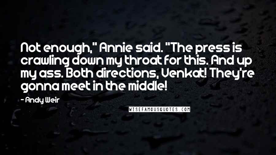 Andy Weir Quotes: Not enough," Annie said. "The press is crawling down my throat for this. And up my ass. Both directions, Venkat! They're gonna meet in the middle!