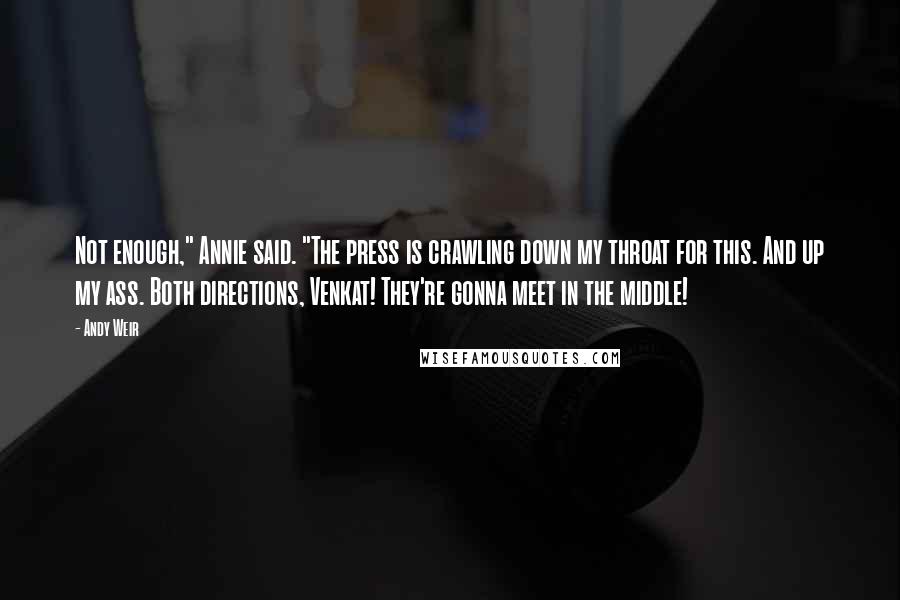 Andy Weir Quotes: Not enough," Annie said. "The press is crawling down my throat for this. And up my ass. Both directions, Venkat! They're gonna meet in the middle!