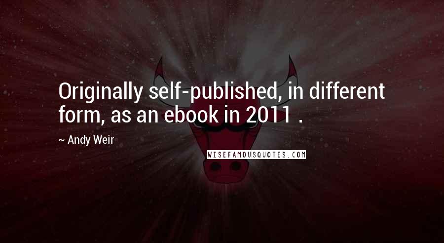 Andy Weir Quotes: Originally self-published, in different form, as an ebook in 2011 .