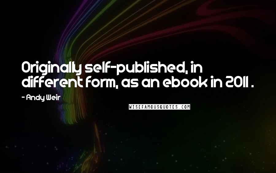 Andy Weir Quotes: Originally self-published, in different form, as an ebook in 2011 .