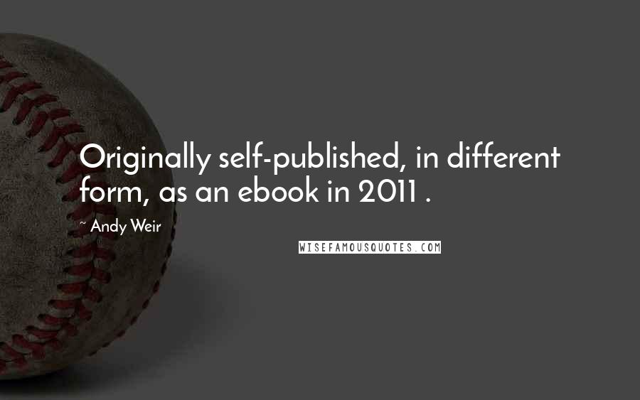 Andy Weir Quotes: Originally self-published, in different form, as an ebook in 2011 .