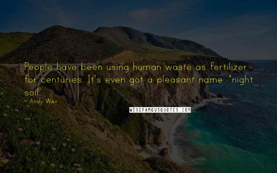 Andy Weir Quotes: People have been using human waste as fertilizer for centuries. It's even got a pleasant name: "night soil.