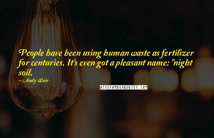 Andy Weir Quotes: People have been using human waste as fertilizer for centuries. It's even got a pleasant name: "night soil.