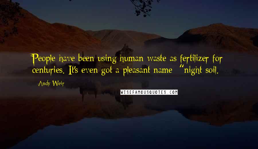 Andy Weir Quotes: People have been using human waste as fertilizer for centuries. It's even got a pleasant name: "night soil.