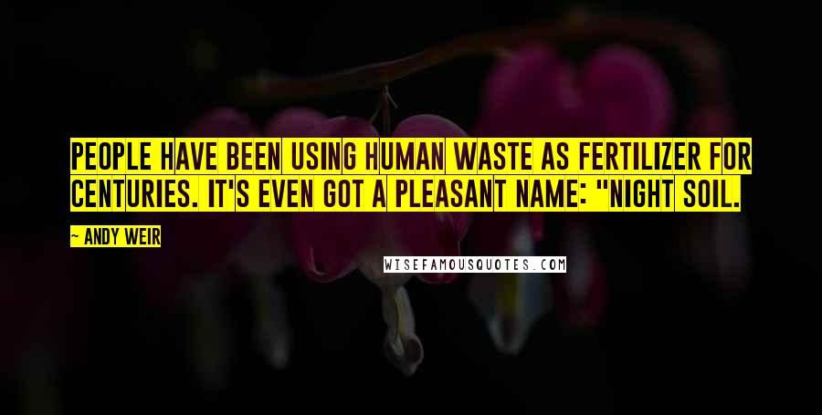 Andy Weir Quotes: People have been using human waste as fertilizer for centuries. It's even got a pleasant name: "night soil.