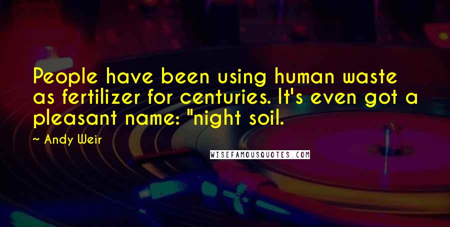 Andy Weir Quotes: People have been using human waste as fertilizer for centuries. It's even got a pleasant name: "night soil.