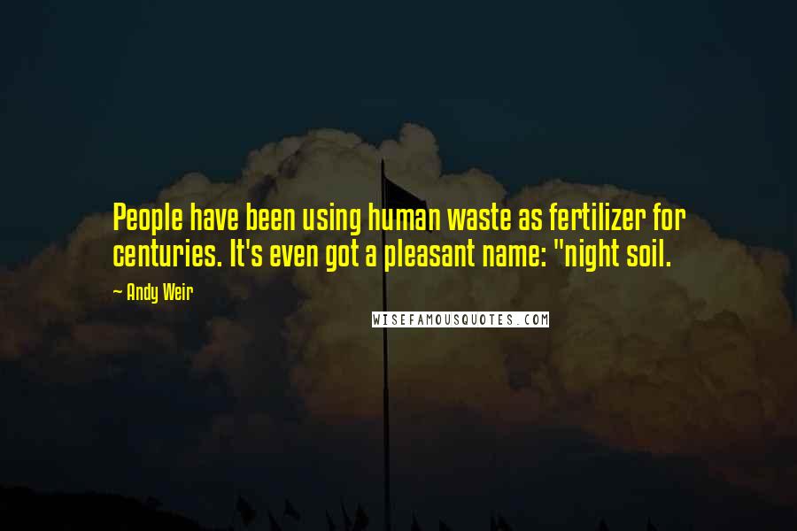 Andy Weir Quotes: People have been using human waste as fertilizer for centuries. It's even got a pleasant name: "night soil.